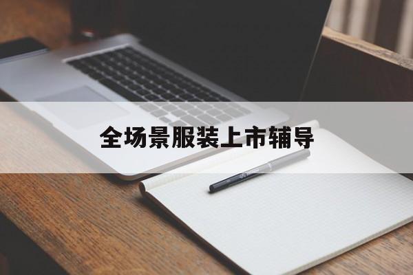 秦皇岛市全场景服装上市辅导(服装怎么样打造场景化)