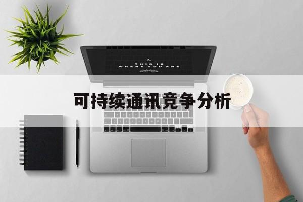 秦皇岛市可持续通讯竞争分析(可持续竞争优势有哪些)